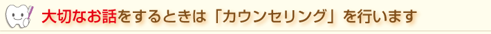 青葉歯科クリニックでは大切なお話をするときは「カウンセリング」を行います