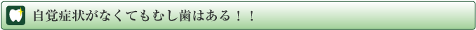 自覚症状がなくてもむし歯はある