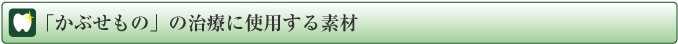 かぶせもの治療に使用する素材